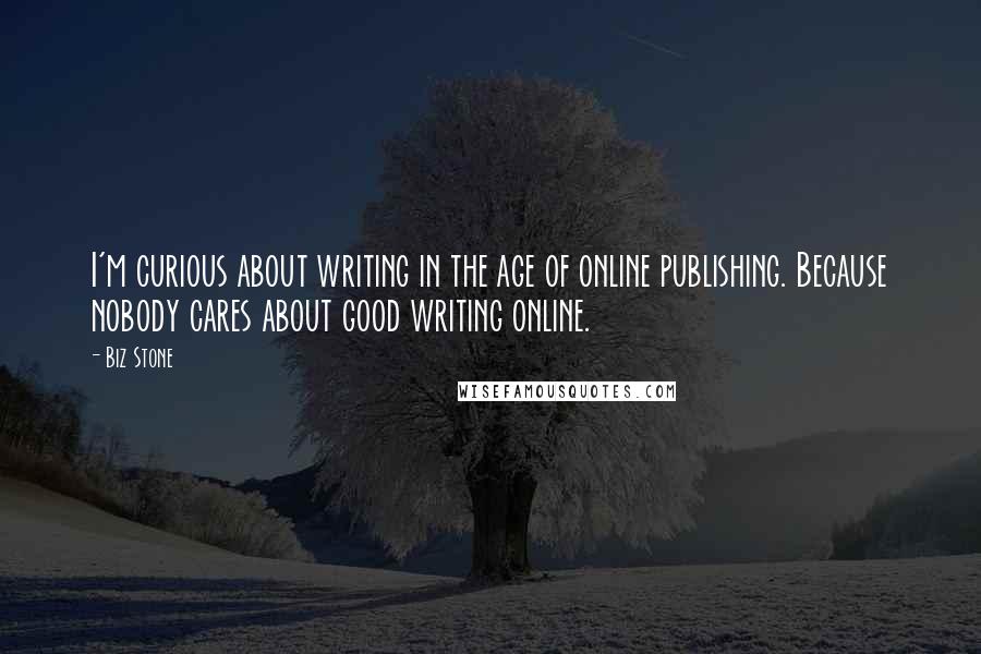 Biz Stone Quotes: I'm curious about writing in the age of online publishing. Because nobody cares about good writing online.