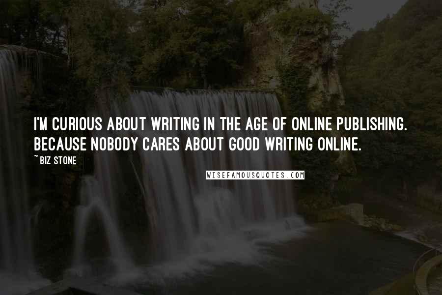 Biz Stone Quotes: I'm curious about writing in the age of online publishing. Because nobody cares about good writing online.