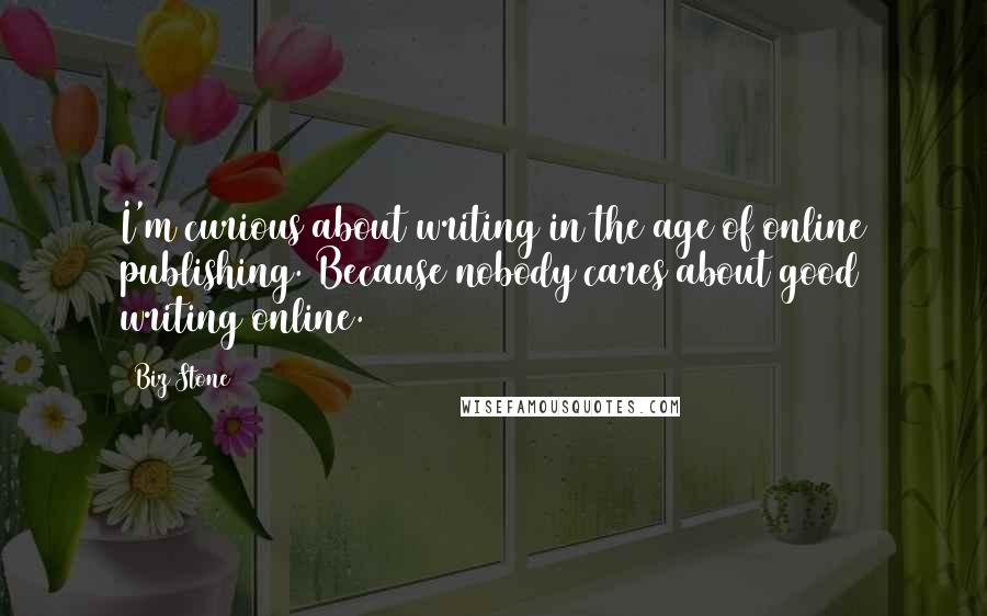 Biz Stone Quotes: I'm curious about writing in the age of online publishing. Because nobody cares about good writing online.