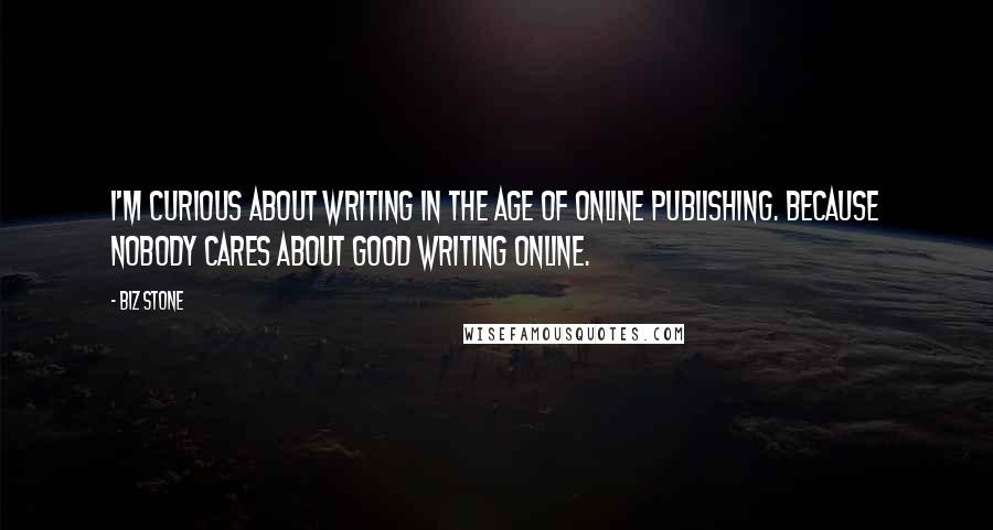 Biz Stone Quotes: I'm curious about writing in the age of online publishing. Because nobody cares about good writing online.