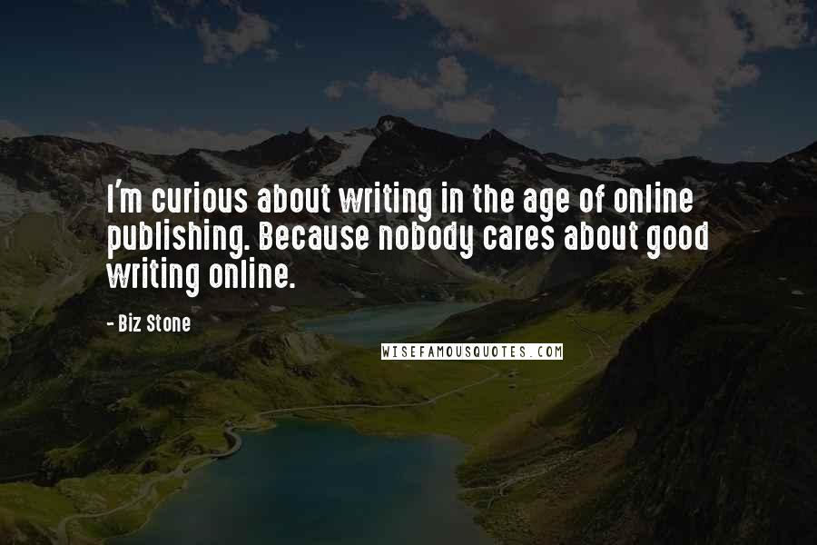 Biz Stone Quotes: I'm curious about writing in the age of online publishing. Because nobody cares about good writing online.