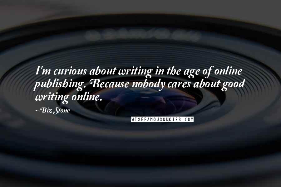 Biz Stone Quotes: I'm curious about writing in the age of online publishing. Because nobody cares about good writing online.