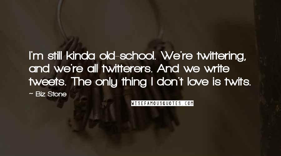 Biz Stone Quotes: I'm still kinda old-school. We're twittering, and we're all twitterers. And we write tweets. The only thing I don't love is twits.