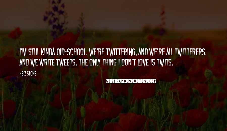 Biz Stone Quotes: I'm still kinda old-school. We're twittering, and we're all twitterers. And we write tweets. The only thing I don't love is twits.