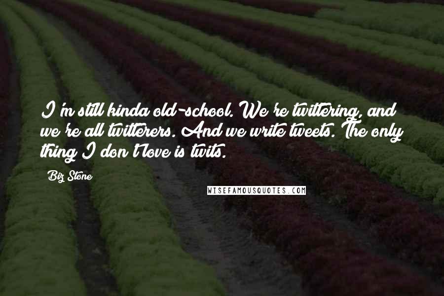 Biz Stone Quotes: I'm still kinda old-school. We're twittering, and we're all twitterers. And we write tweets. The only thing I don't love is twits.