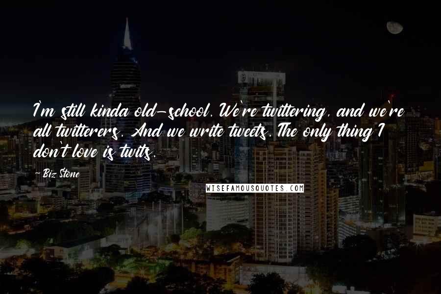 Biz Stone Quotes: I'm still kinda old-school. We're twittering, and we're all twitterers. And we write tweets. The only thing I don't love is twits.