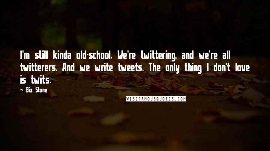 Biz Stone Quotes: I'm still kinda old-school. We're twittering, and we're all twitterers. And we write tweets. The only thing I don't love is twits.