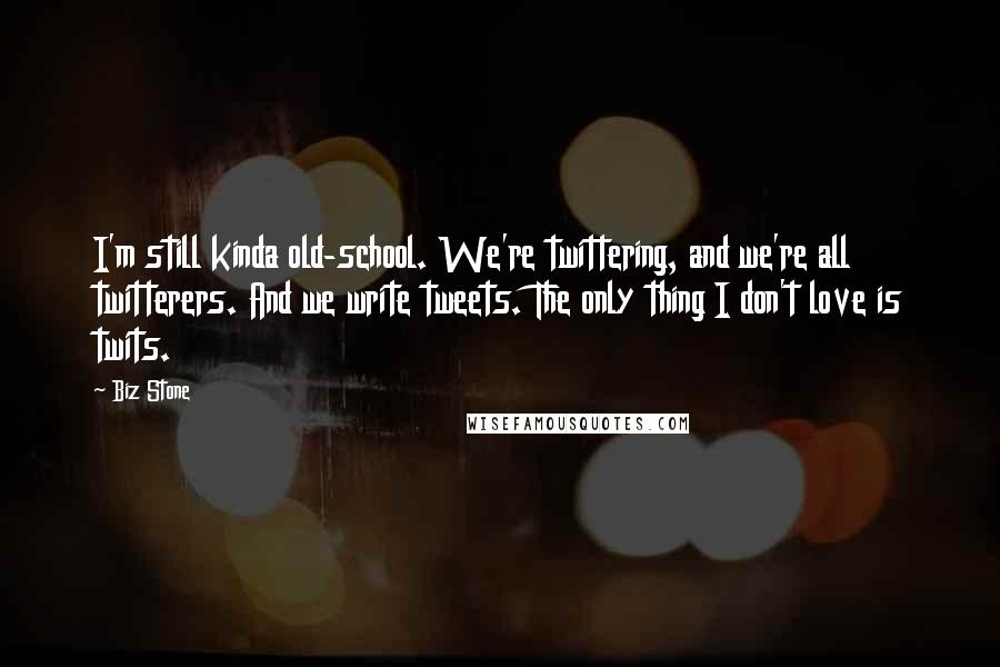 Biz Stone Quotes: I'm still kinda old-school. We're twittering, and we're all twitterers. And we write tweets. The only thing I don't love is twits.