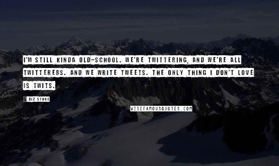 Biz Stone Quotes: I'm still kinda old-school. We're twittering, and we're all twitterers. And we write tweets. The only thing I don't love is twits.