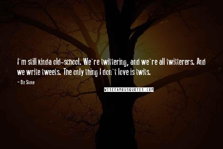 Biz Stone Quotes: I'm still kinda old-school. We're twittering, and we're all twitterers. And we write tweets. The only thing I don't love is twits.