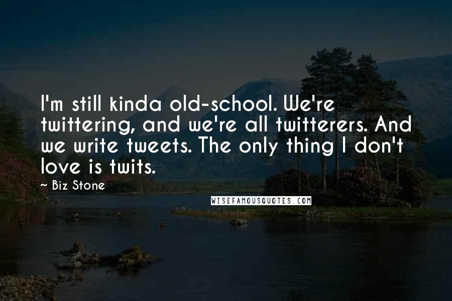 Biz Stone Quotes: I'm still kinda old-school. We're twittering, and we're all twitterers. And we write tweets. The only thing I don't love is twits.