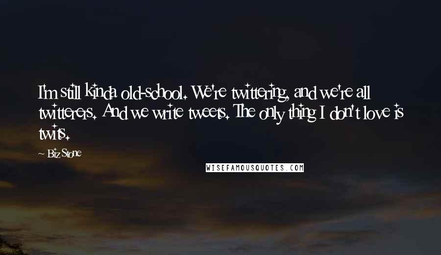 Biz Stone Quotes: I'm still kinda old-school. We're twittering, and we're all twitterers. And we write tweets. The only thing I don't love is twits.