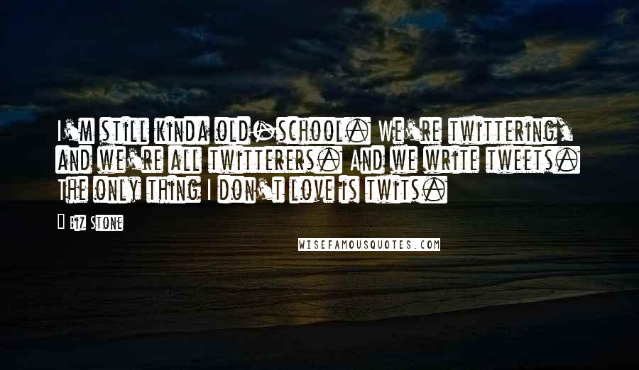 Biz Stone Quotes: I'm still kinda old-school. We're twittering, and we're all twitterers. And we write tweets. The only thing I don't love is twits.