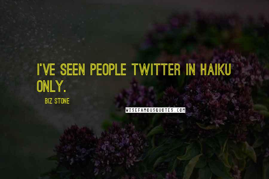 Biz Stone Quotes: I've seen people twitter in haiku only.