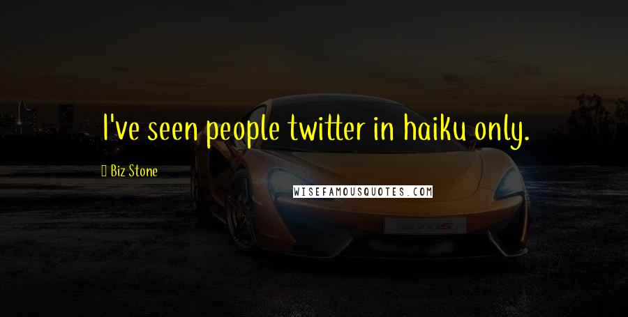 Biz Stone Quotes: I've seen people twitter in haiku only.