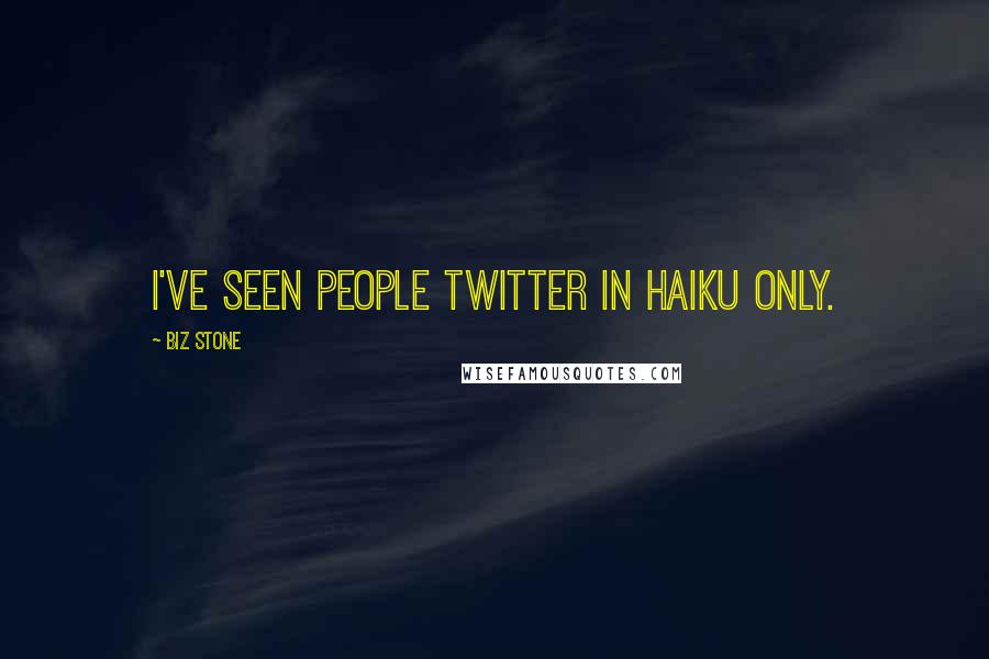 Biz Stone Quotes: I've seen people twitter in haiku only.