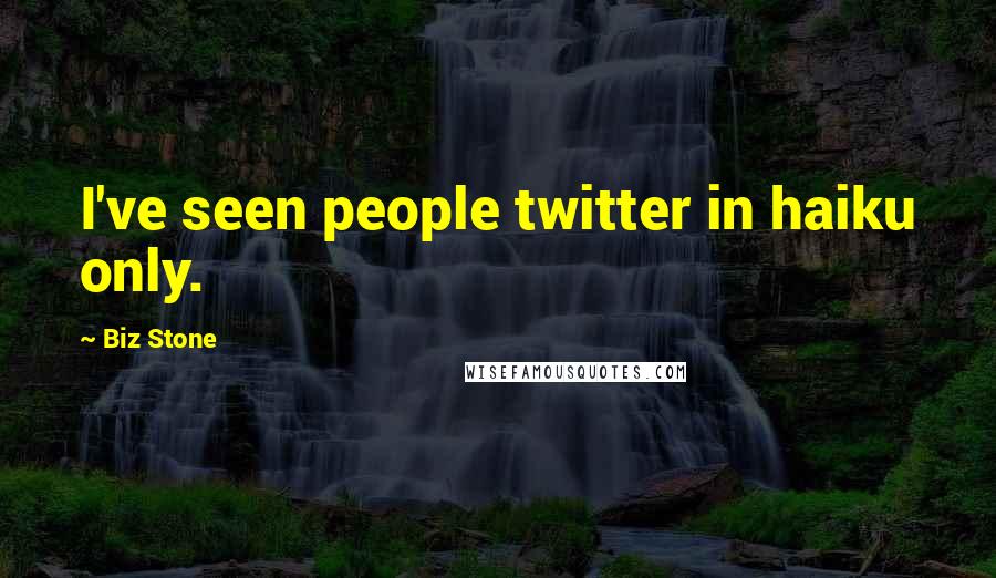 Biz Stone Quotes: I've seen people twitter in haiku only.