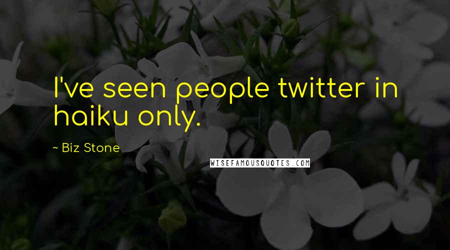 Biz Stone Quotes: I've seen people twitter in haiku only.