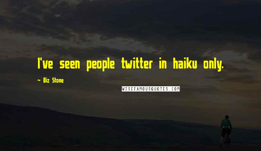 Biz Stone Quotes: I've seen people twitter in haiku only.