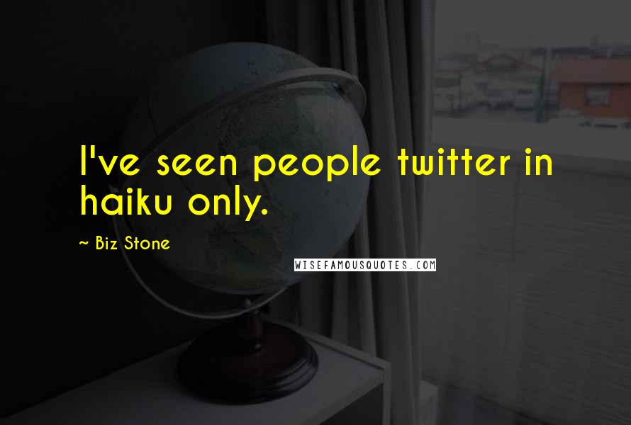 Biz Stone Quotes: I've seen people twitter in haiku only.