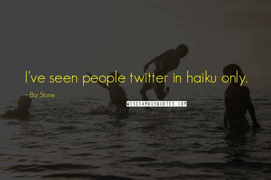 Biz Stone Quotes: I've seen people twitter in haiku only.