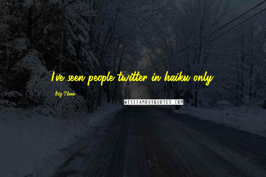 Biz Stone Quotes: I've seen people twitter in haiku only.