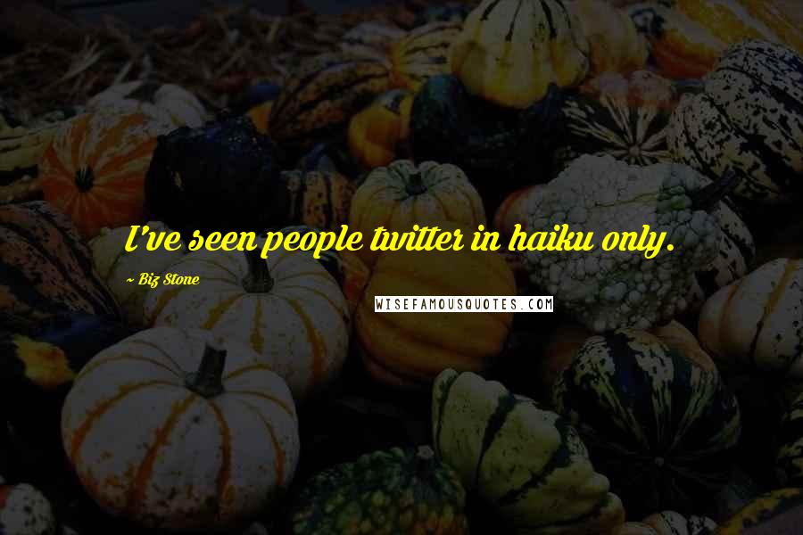 Biz Stone Quotes: I've seen people twitter in haiku only.
