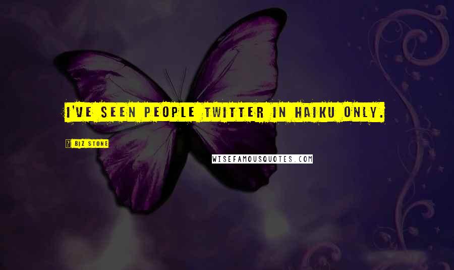 Biz Stone Quotes: I've seen people twitter in haiku only.