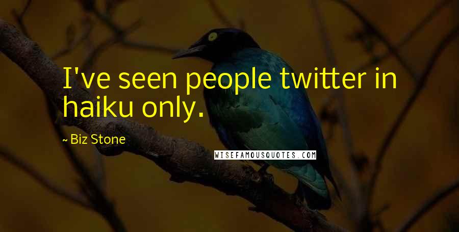 Biz Stone Quotes: I've seen people twitter in haiku only.