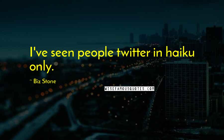 Biz Stone Quotes: I've seen people twitter in haiku only.