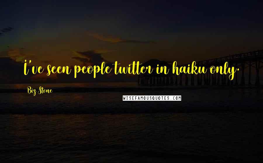 Biz Stone Quotes: I've seen people twitter in haiku only.