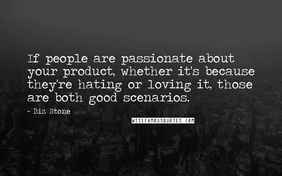 Biz Stone Quotes: If people are passionate about your product, whether it's because they're hating or loving it, those are both good scenarios.