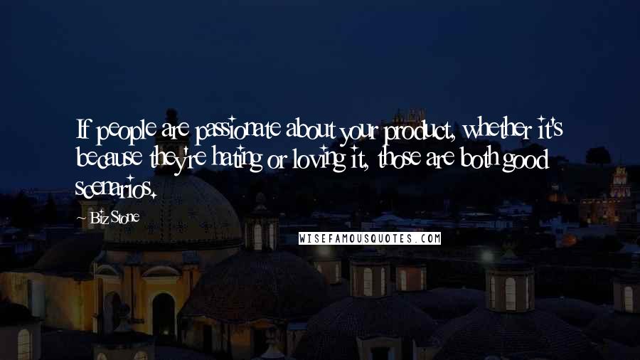 Biz Stone Quotes: If people are passionate about your product, whether it's because they're hating or loving it, those are both good scenarios.