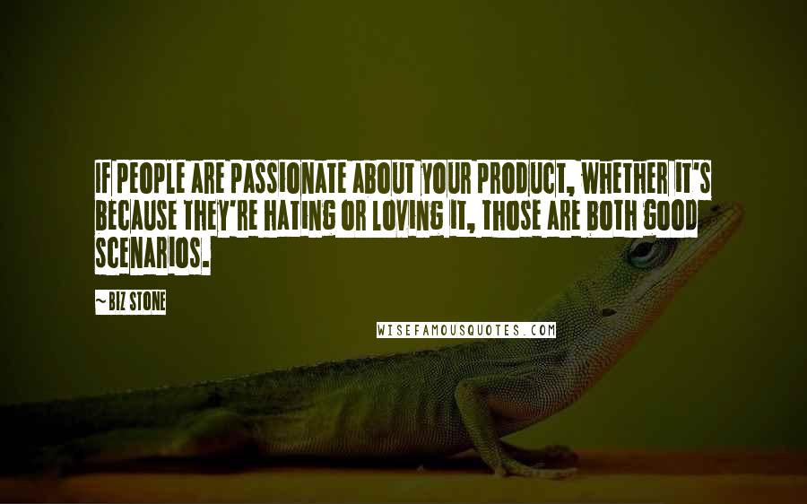 Biz Stone Quotes: If people are passionate about your product, whether it's because they're hating or loving it, those are both good scenarios.