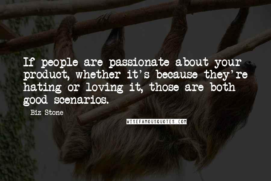 Biz Stone Quotes: If people are passionate about your product, whether it's because they're hating or loving it, those are both good scenarios.