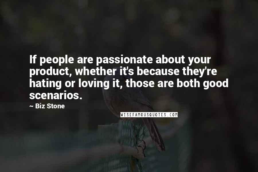 Biz Stone Quotes: If people are passionate about your product, whether it's because they're hating or loving it, those are both good scenarios.