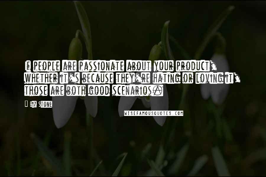 Biz Stone Quotes: If people are passionate about your product, whether it's because they're hating or loving it, those are both good scenarios.