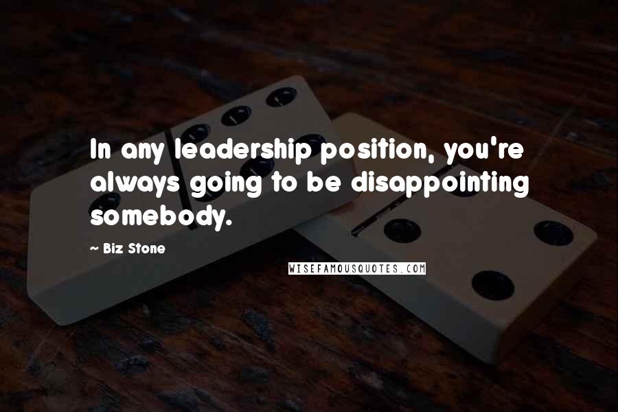Biz Stone Quotes: In any leadership position, you're always going to be disappointing somebody.