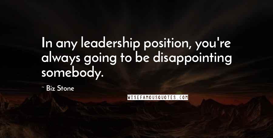 Biz Stone Quotes: In any leadership position, you're always going to be disappointing somebody.