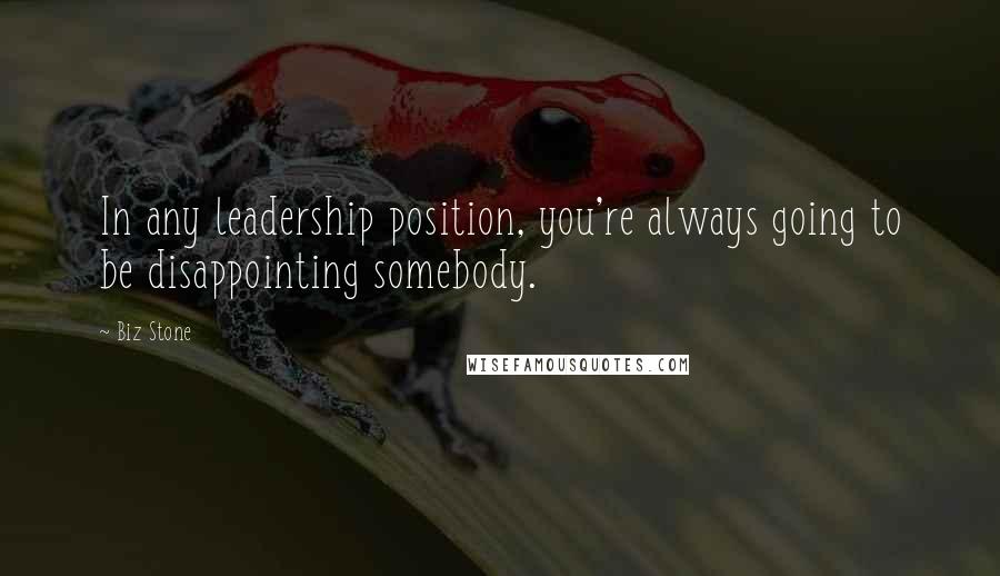 Biz Stone Quotes: In any leadership position, you're always going to be disappointing somebody.