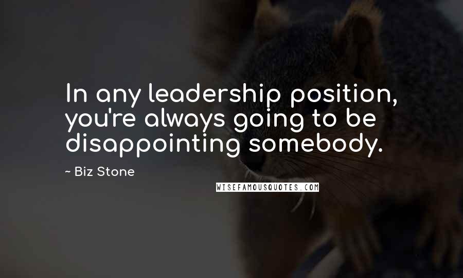 Biz Stone Quotes: In any leadership position, you're always going to be disappointing somebody.