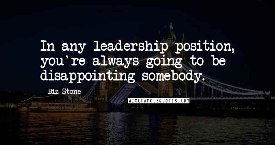 Biz Stone Quotes: In any leadership position, you're always going to be disappointing somebody.