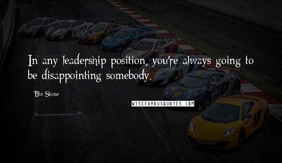Biz Stone Quotes: In any leadership position, you're always going to be disappointing somebody.