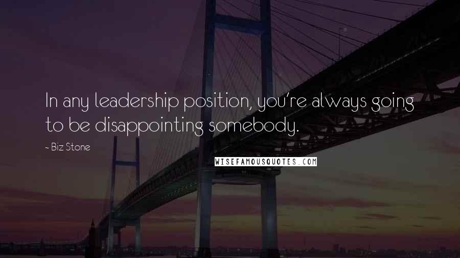Biz Stone Quotes: In any leadership position, you're always going to be disappointing somebody.