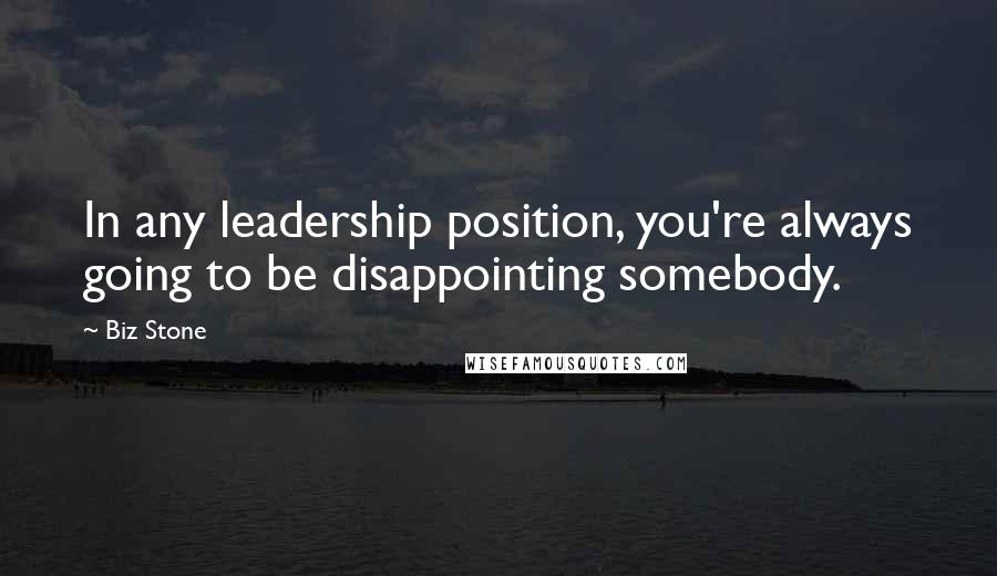 Biz Stone Quotes: In any leadership position, you're always going to be disappointing somebody.