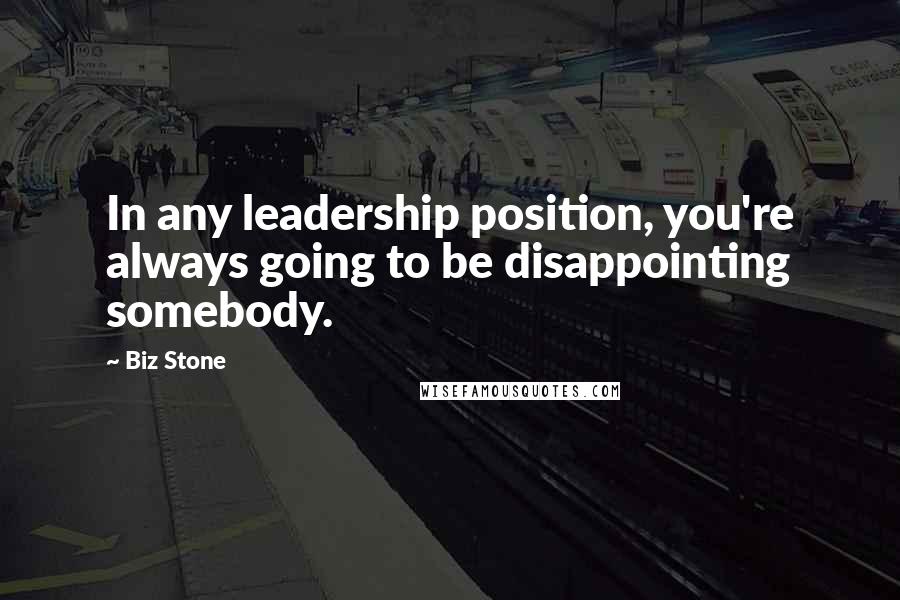 Biz Stone Quotes: In any leadership position, you're always going to be disappointing somebody.