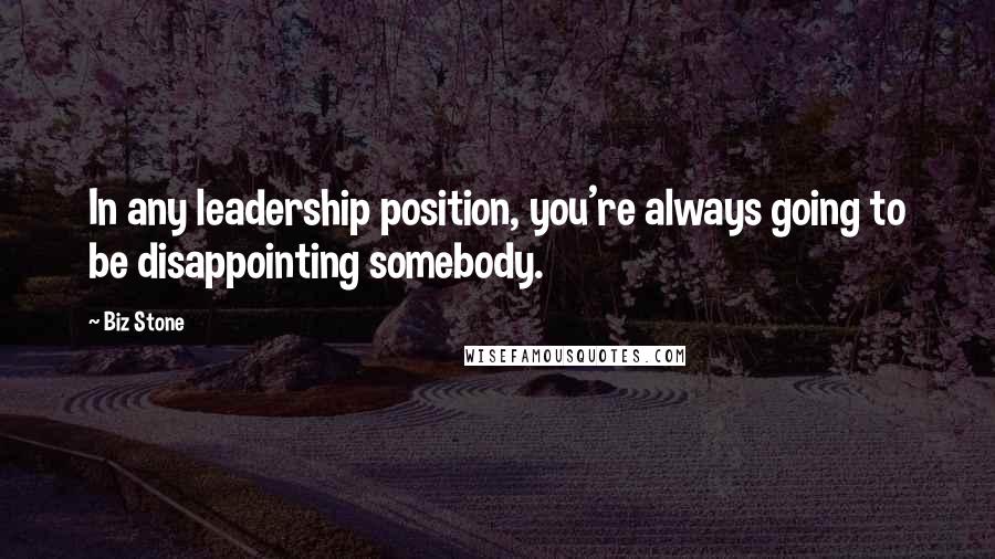 Biz Stone Quotes: In any leadership position, you're always going to be disappointing somebody.