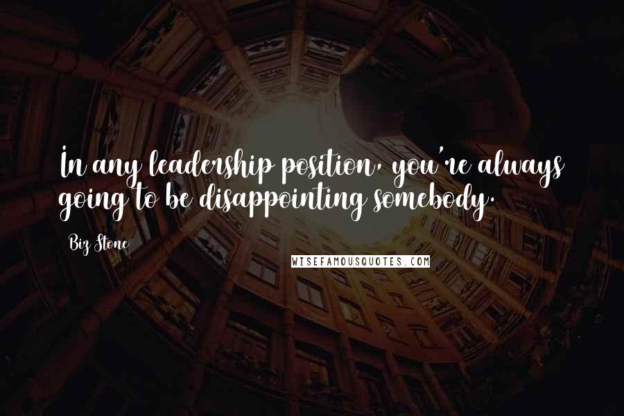 Biz Stone Quotes: In any leadership position, you're always going to be disappointing somebody.
