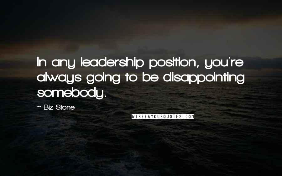 Biz Stone Quotes: In any leadership position, you're always going to be disappointing somebody.