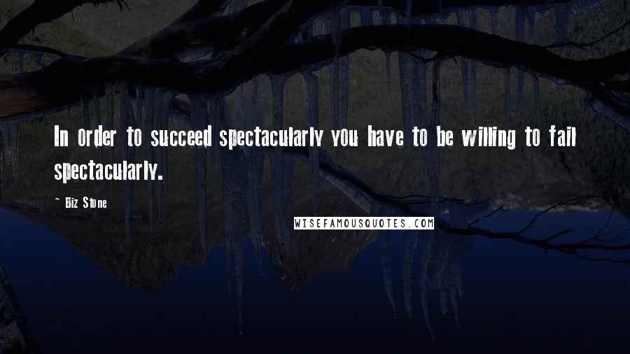 Biz Stone Quotes: In order to succeed spectacularly you have to be willing to fail spectacularly.